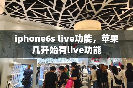 iphone6s live功能，苹果几开始有live功能-第1张图片-星选测评