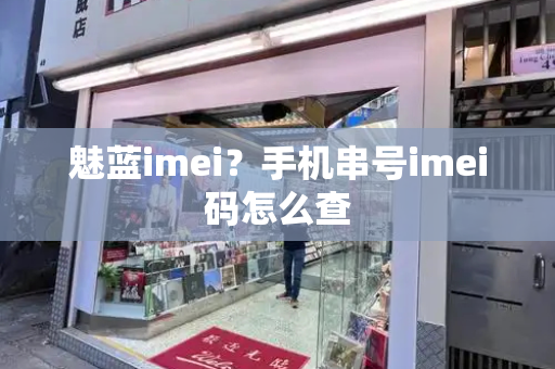 魅蓝imei？手机串号imei码怎么查-第1张图片-星选测评