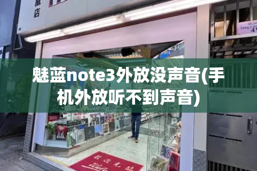 魅蓝note3外放没声音(手机外放听不到声音)