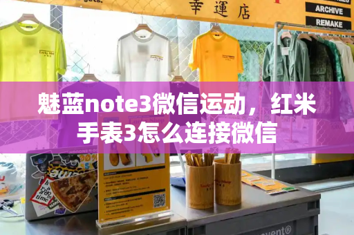 魅蓝note3微信运动，红米手表3怎么连接微信-第1张图片-星选测评