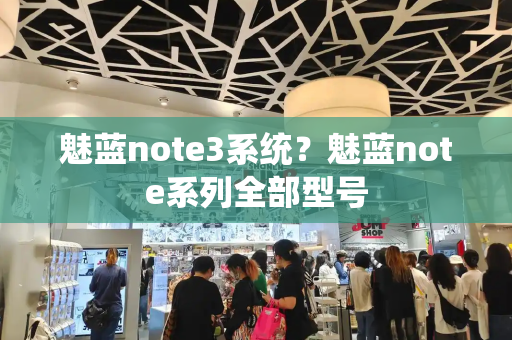 魅蓝note3系统？魅蓝note系列全部型号