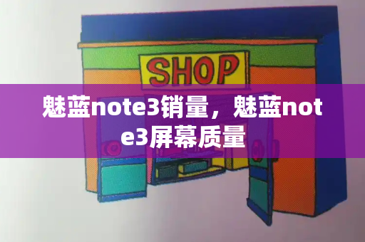 魅蓝note3销量，魅蓝note3屏幕质量