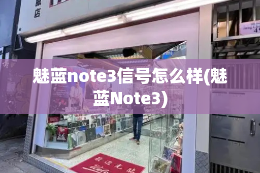 魅蓝note3信号怎么样(魅蓝Note3)-第1张图片-星选测评