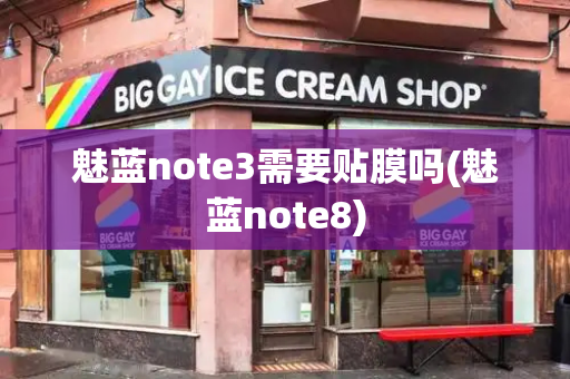 魅蓝note3需要贴膜吗(魅蓝note8)