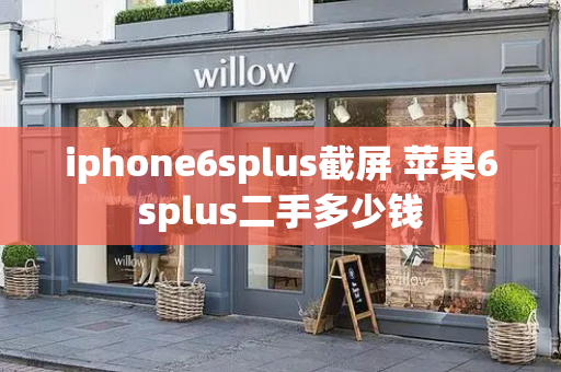 iphone6splus截屏 苹果6splus二手多少钱
