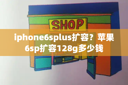 iphone6splus扩容？苹果6sp扩容128g多少钱-第1张图片-星选测评