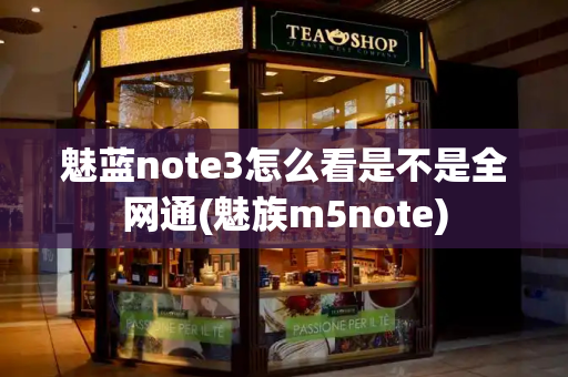 魅蓝note3怎么看是不是全网通(魅族m5note)