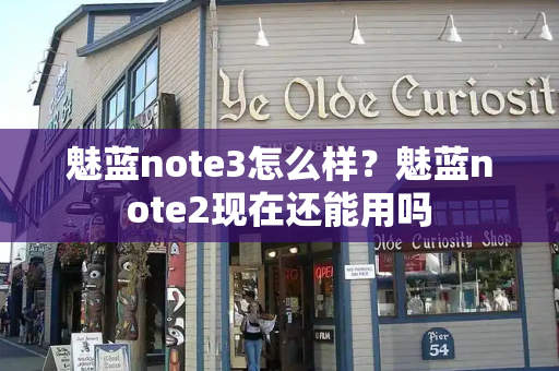 魅蓝note3怎么样？魅蓝note2现在还能用吗-第1张图片-星选测评