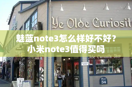 魅蓝note3怎么样好不好？小米note3值得买吗-第1张图片-星选测评
