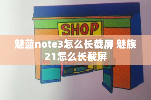 魅蓝note3怎么长截屏 魅族21怎么长截屏-第1张图片-星选测评