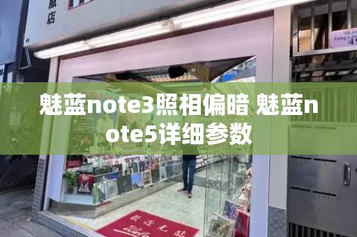 魅蓝note3照相偏暗 魅蓝note5详细参数