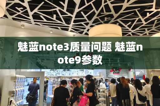 魅蓝note3质量问题 魅蓝note9参数