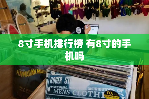 8寸手机排行榜 有8寸的手机吗-第1张图片-星选测评