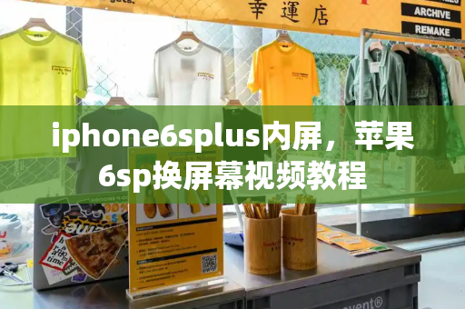 iphone6splus内屏，苹果6sp换屏幕视频教程-第1张图片-星选测评