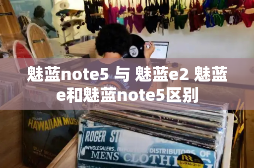 魅蓝note5 与 魅蓝e2 魅蓝e和魅蓝note5区别