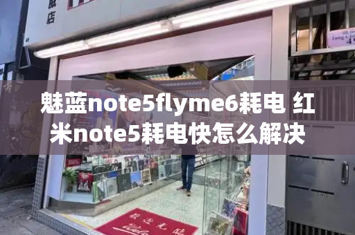 魅蓝note5flyme6耗电 红米note5耗电快怎么解决