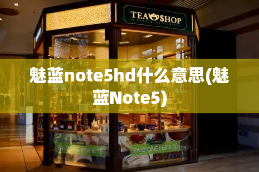魅蓝note5hd什么意思(魅蓝Note5)-第1张图片-星选测评
