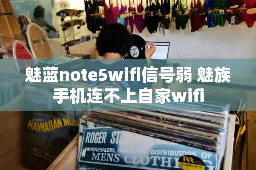魅蓝note5wifi信号弱 魅族手机连不上自家wifi-第1张图片-星选测评