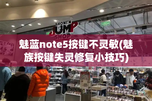 魅蓝note5按键不灵敏(魅族按键失灵修复小技巧)