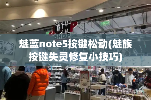 魅蓝note5按键松动(魅族按键失灵修复小技巧)-第1张图片-星选测评