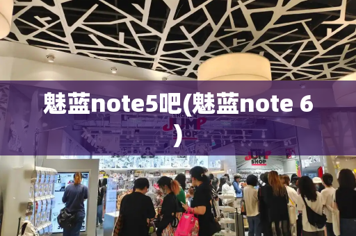 魅蓝note5吧(魅蓝note 6)-第1张图片-星选测评