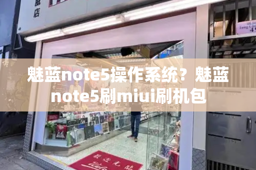 魅蓝note5操作系统？魅蓝note5刷miui刷机包-第1张图片-星选测评
