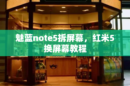 魅蓝note5拆屏幕，红米5换屏幕教程-第1张图片-星选测评
