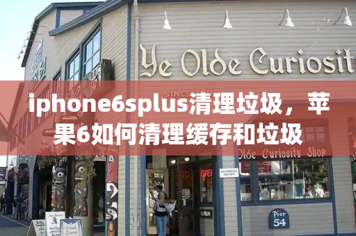 iphone6splus清理垃圾，苹果6如何清理缓存和垃圾