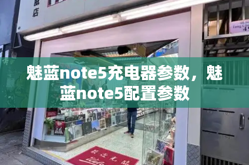 魅蓝note5充电器参数，魅蓝note5配置参数
