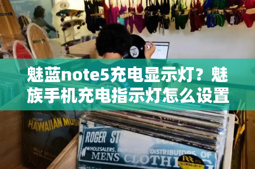 魅蓝note5充电显示灯？魅族手机充电指示灯怎么设置
