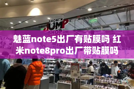魅蓝note5出厂有贴膜吗 红米note8pro出厂带贴膜吗