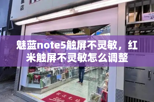 魅蓝note5触屏不灵敏，红米触屏不灵敏怎么调整
