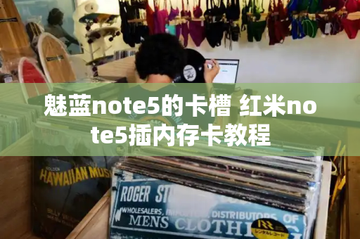魅蓝note5的卡槽 红米note5插内存卡教程