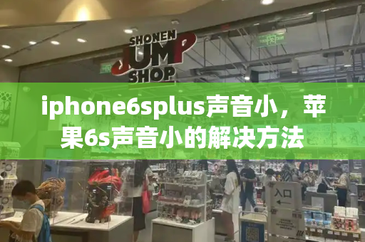 iphone6splus声音小，苹果6s声音小的解决方法