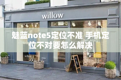 魅蓝note5定位不准 手机定位不对要怎么解决
