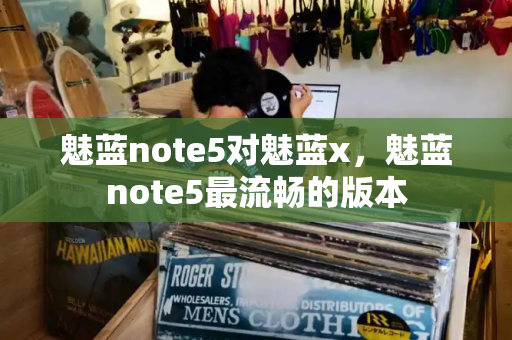 魅蓝note5对魅蓝x，魅蓝note5最流畅的版本