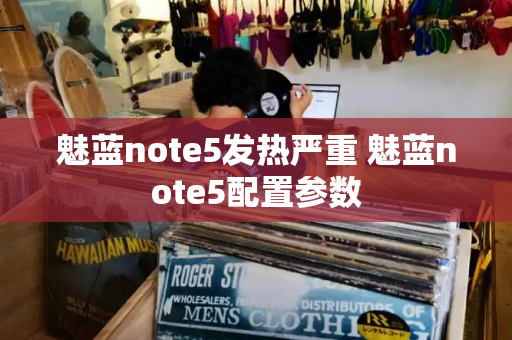 魅蓝note5发热严重 魅蓝note5配置参数