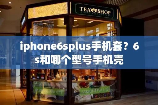 iphone6splus手机套？6s和哪个型号手机壳