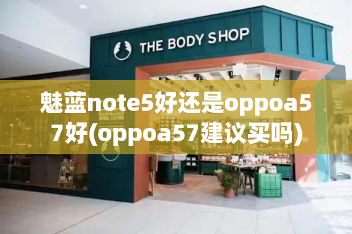 魅蓝note5好还是oppoa57好(oppoa57建议买吗)