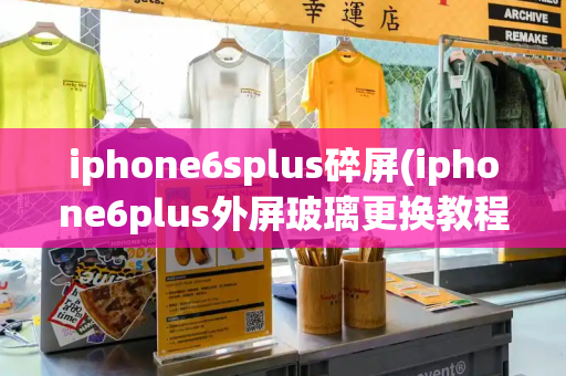 iphone6splus碎屏(iphone6plus外屏玻璃更换教程)