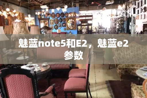 魅蓝note5和E2，魅蓝e2参数-第1张图片-星选测评
