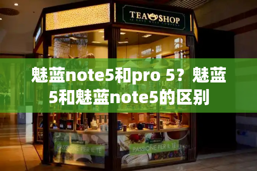 魅蓝note5和pro 5？魅蓝5和魅蓝note5的区别