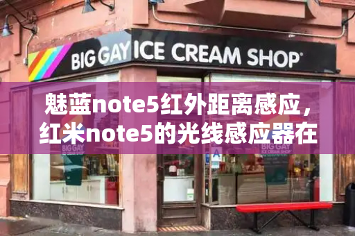 魅蓝note5红外距离感应，红米note5的光线感应器在哪