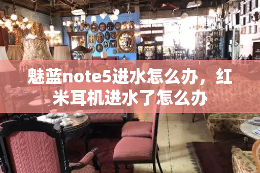 魅蓝note5进水怎么办，红米耳机进水了怎么办