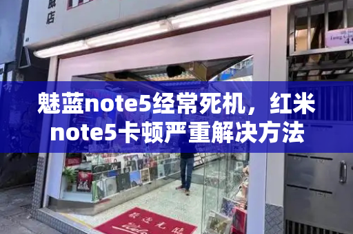 魅蓝note5经常死机，红米note5卡顿严重解决方法