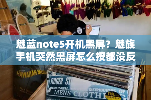 魅蓝note5开机黑屏？魅族手机突然黑屏怎么按都没反应-第1张图片-星选测评