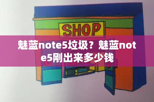 魅蓝note5垃圾？魅蓝note5刚出来多少钱