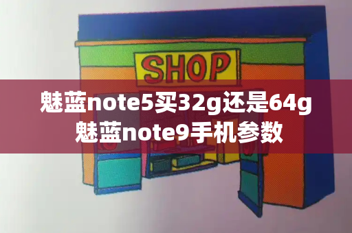 魅蓝note5买32g还是64g 魅蓝note9手机参数