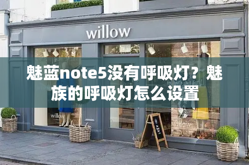 魅蓝note5没有呼吸灯？魅族的呼吸灯怎么设置-第1张图片-星选测评