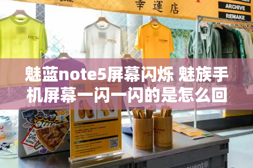 魅蓝note5屏幕闪烁 魅族手机屏幕一闪一闪的是怎么回事